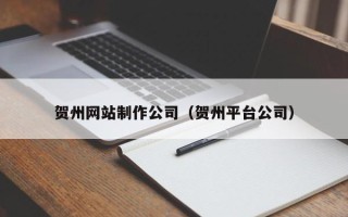 宣威贺州网站制作公司（贺州平台公司）